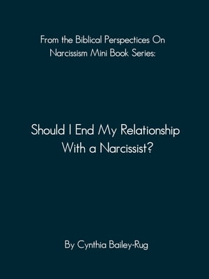 From the Biblical Perspectives on Narcissism Mini Book Series: Should I End My Relationship With A Narcissist?