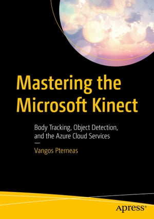 Mastering the Microsoft Kinect Body Tracking, Object Detection, and the Azure Cloud Services【電子書籍】 Vangos Pterneas