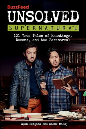 BuzzFeed Unsolved Supernatural 101 True Tales of Hauntings, Demons, and the Paranormal【電子書籍】 Ryan Bergara