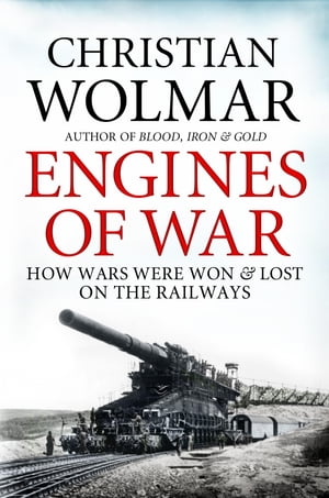 Engines of War How Wars Were Won and Lost on the Railways