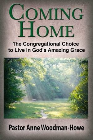 Coming Home: The Congregational Choice to Live in God 039 s Amazing Grace【電子書籍】 Anne Woodman-Howe