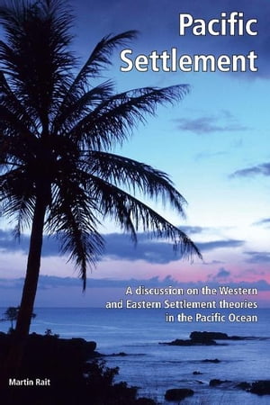 Pacific Settlement: A Discussion on the Western and Eastern Settlement Theories in the Pacific Ocean【電子書籍】[ Martin Rait ]