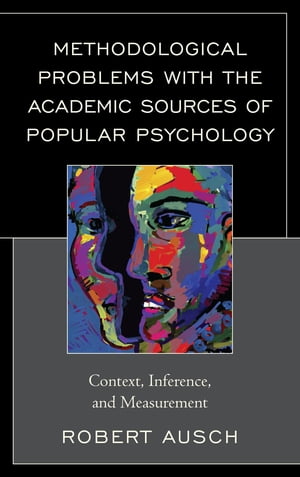 Methodological Problems with the Academic Sources of Popular Psychology Context, Inference, and Measurement【電子書籍】[ Robert Ausch ]