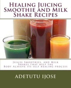 Healing Juicing Smoothie and Milk Shake Recipes【電子書籍】[ Adetutu Ijose ]