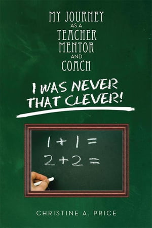 My Journey as a Teacher, Mentor, and Coach I Was Never That Clever!【電子書籍】[ Christine A. Price ]