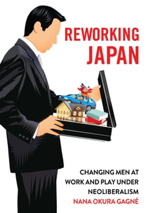 Reworking Japan Changing Men at Work and Play under Neoliberalism