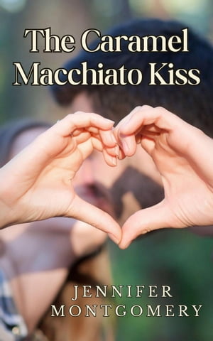 The Caramel Macchiato Kiss The Coffee Shop Romances, 1【電子書籍】 Jennifer Montgomery