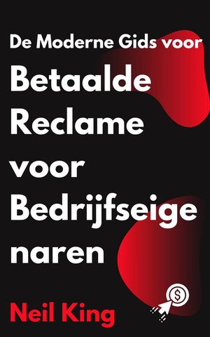 De Moderne Gids voor Betaalde Reclame voor Bedrijfseigenaren Een snelle introductie tot Google, Facebook, Instagram, YouTube en TikTok-advertenties【電子書籍】[ Neil King ]