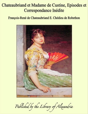 Chateaubriand et Madame de Custine, Episodes et Correspondance Inédite