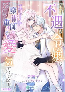 不遇な令嬢はエリート魔術師の重すぎる愛に気がつかない【完全版】【電子書籍】[ 夢魔子 ]