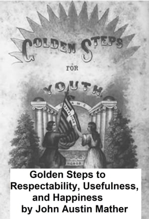 Golden Steps to Respectability, Usefulness, and Happiness (1851), being a series of lectures to youth of both sexes on character, principles, associates, amusements, religion, and marriage