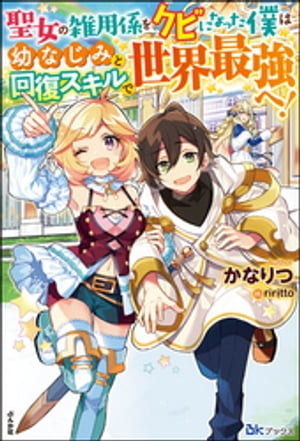 【無料試し読み版】聖女の雑用係をクビになった僕は幼なじみと回復スキルで世界最強へ！