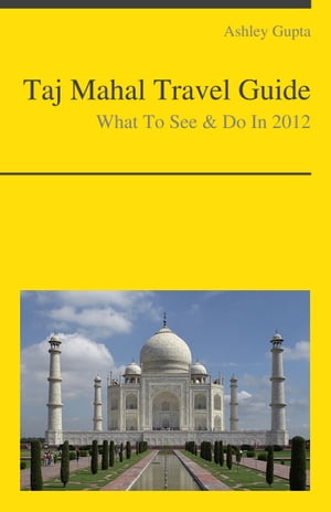 Taj Mahal, India Travel Guide - What To See & Do