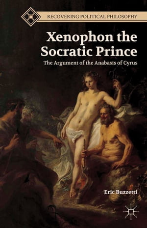 Xenophon the Socratic Prince The Argument of the Anabasis of Cyrus