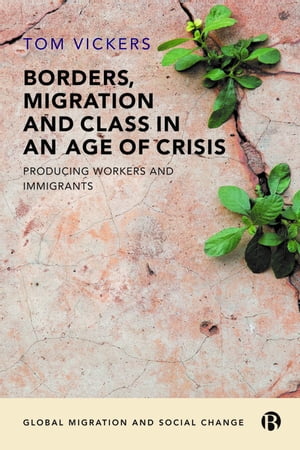 Borders, Migration and Class in an Age of Crisis Producing Workers and ImmigrantsŻҽҡ[ Vickers, Tom ]