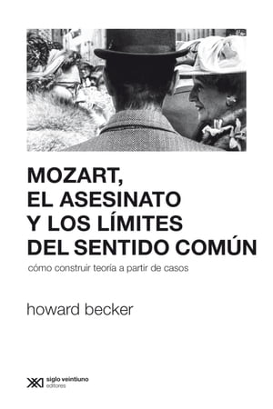 Mozart, el asesinato y los l?mites del sentido com?n C?mo construir teor?a a partir de casosŻҽҡ[ Howard Becker ]