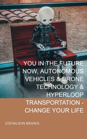 YOU IN THE FUTURE NOW, AUTONOMOUS VEHICLES & DRONE TECHNOLOGY & HYPERLOOP TRANSPORTATION - CHANGE YOUR LIFE