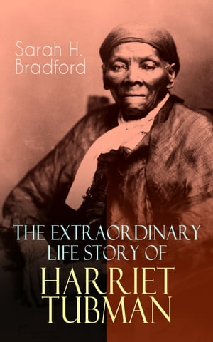 楽天楽天Kobo電子書籍ストアThe Extraordinary Life Story of Harriet Tubman The Female Moses Who Led Hundreds of Slaves to Freedom as the Conductor on the Underground Railroad （2 Memoirs in One Volume）【電子書籍】[ Sarah H. Bradford ]