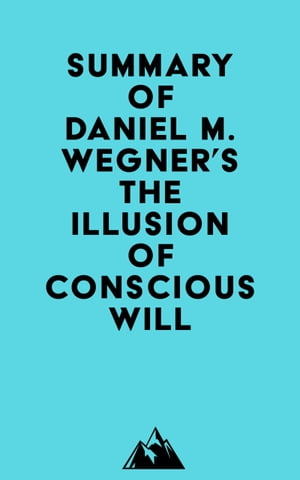Summary of Daniel M. Wegner's The Illusion of Conscious Will【電子書籍】[ ? Everest Media ]
