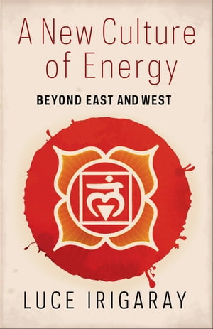 A New Culture of Energy Beyond East and West【電子書籍】[ Luce Irigaray ]