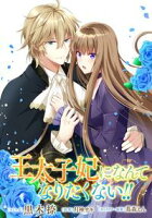 【期間限定 無料お試し版 閲覧期限2020年11月9日】王太子妃になんてなりたくない!! 連載版(3)