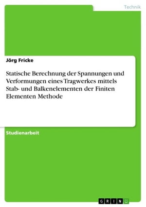 Statische Berechnung der Spannungen und Verformungen eines Tragwerkes mittels Stab- und Balkenelementen der Finiten Elementen Methode【電子書籍】 J rg Fricke