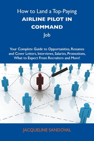 How to Land a Top-Paying Airline pilot in command Job: Your Complete Guide to Opportunities, Resumes and Cover Letters, Interviews, Salaries, Promotions, What to Expect From Recruiters and More