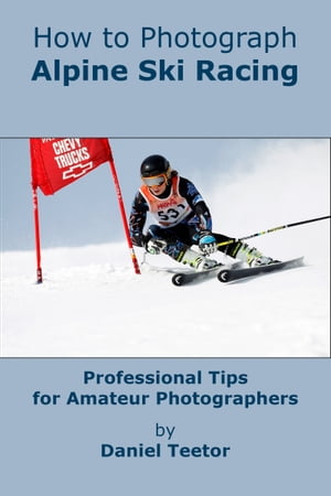 How to Photograph Alpine Ski Racing【電子書籍】[ Daniel Teetor ]