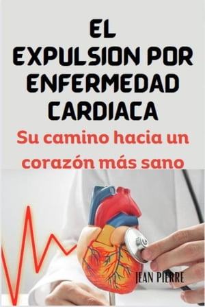 EL EXPULSIÓN POR ENFERMEDAD CARDÍACA: Su camino hacia un corazón más sano