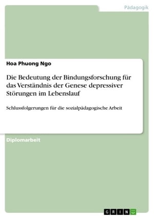 Die Bedeutung der Bindungsforschung f?r das Verst?ndnis der Genese depressiver St?rungen im Lebenslauf Schlussfolgerungen f?r die sozialp?dagogische Arbeit