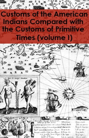 Customs of the American Indians Compared with the Customs of Primitive Times, volume I (Publications of the Champlain Society, volume 48)