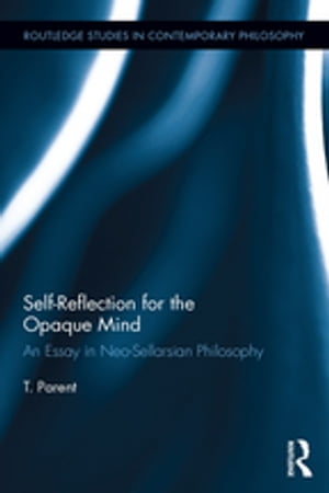 Self-Reflection for the Opaque Mind An Essay in Neo-Sellarsian Philosophy【電子書籍】[ T. Parent ]