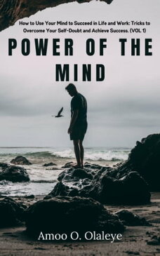 Power Of The Mind How to Use Your Mind to Succeed in Life and Work: Tricks to Overcome Your Self-Doubt and Achieve Success. (VOL. 1)【電子書籍】[ Amoo O. Olaleye ]