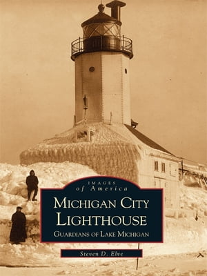 Michigan City Lighthouse Guardians of Lake Michigan【電子書籍】[ Steven D. Elve ]