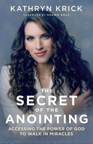 The Secret of the Anointing Accessing the Power of God to Walk in Miracles【電子書籍】[ Kathryn Krick ]