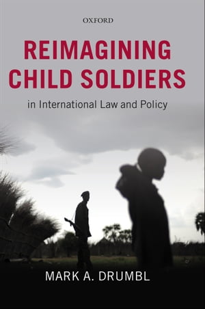 Reimagining Child Soldiers in International Law and Policy