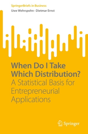 When Do I Take Which Distribution A Statistical Basis for Entrepreneurial Applications【電子書籍】 Uwe Wehrspohn