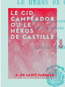 Le Cid Camp?ador ou le H?ros de Castille - Tir? fid?lement des chroniques et his...