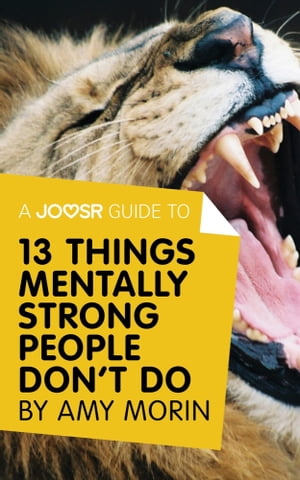A Joosr Guide to... 13 Things Mentally Strong People Don't Do by Amy Morin: Take Back Your Power, Embrace Change, Face Your Fears, and Train Your Brain for Happiness and Success