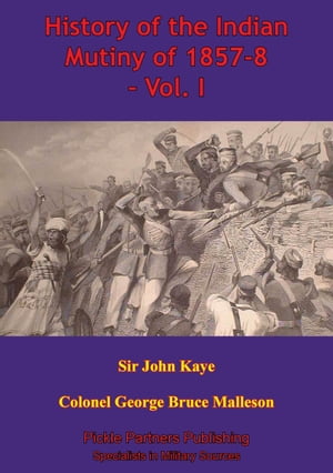 History Of The Indian Mutiny Of 1857-8 – Vol. I [Illustrated Edition]