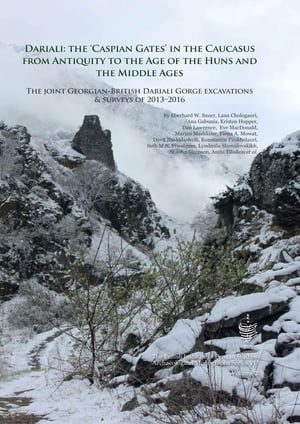 Dariali: The 'Caspian Gates' in the Caucasus from Antiquity to the Age of the Huns and the Middle Ages The Joint Georgian-British Dariali Gorge Excavations and Surveys of 2013?2016