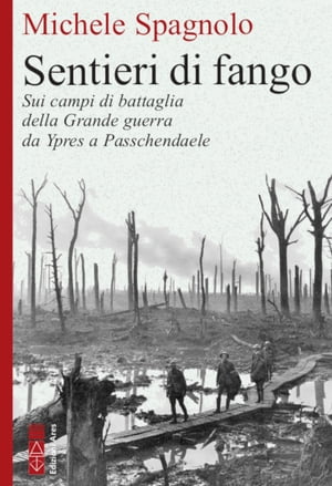 Sentieri di fango Sui campi di battaglia della Grande guerra da Ypres a Passendale【電子書籍】[ Michele Spagnolo ]