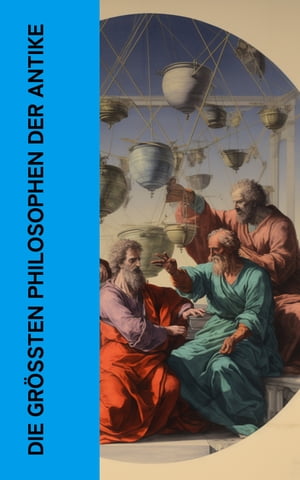 Die gr??ten Philosophen der Antike Die wichtigsten Werke von Platon, Aristoteles, Cicero, Seneca, Marcus Aurelius