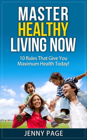 Master Healthy Living Now 10 Rules That Give You Maximum Health Today Practical Health Series, 1【電子書籍】 Jenny Page