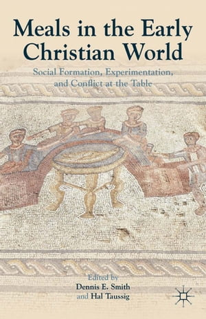 Meals in the Early Christian World Social Formation, Experimentation, and Conflict at the Table..