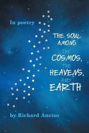 The Soul Among the Cosmos, the Heavens, and Earth【電子書籍】[ Richard Anciso ]