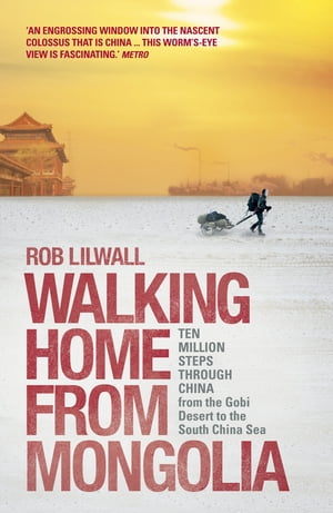 Walking Home From Mongolia Ten Million Steps Through China, From the Gobi Desert to the South China Sea【電子書籍】 Rob Lilwall