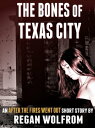 The Bones of Texas City: An After The Fires Went Out Short Story【電子書籍】[ Regan Wolfrom ]