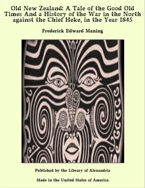 Old New Zealand: A Tale of the Good Old Times And a History of the War in the North against the Chief Heke, in the Year 1845