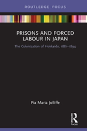 Prisons and Forced Labour in Japan The Colonization of Hokkaido, 1881-1894
